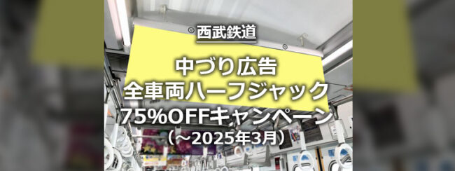 【西武】中づり 全車両ハーフジャック！75％OFFキャンペーン （～2025年3月3日掲載開始）